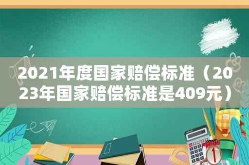 2021年度國家賠償標(biāo)準(zhǔn)（2023年國家賠償標(biāo)準(zhǔn)是409元）