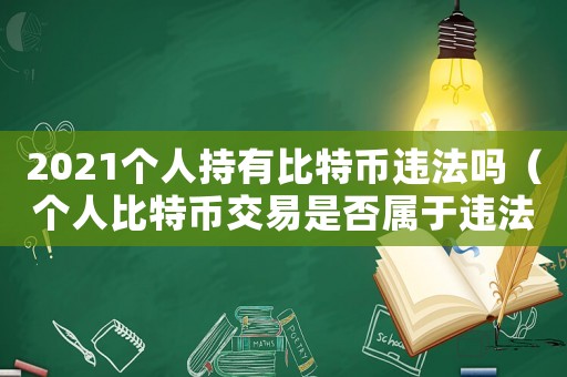 2021個(gè)人持有比特幣違法嗎（個(gè)人比特幣交易是否屬于違法行為）