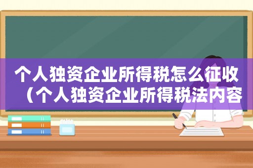 個(gè)人獨(dú)資企業(yè)所得稅怎么征收（個(gè)人獨(dú)資企業(yè)所得稅法內(nèi)容是怎樣的呢）