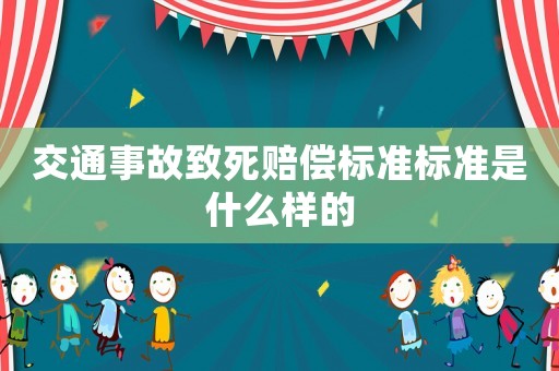 交通事故致死賠償標(biāo)準(zhǔn)標(biāo)準(zhǔn)是什么樣的