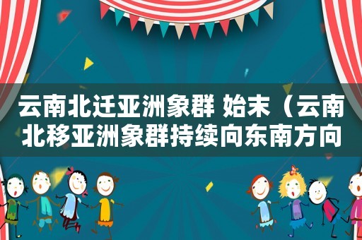 云南北遷亞洲象群 始末（云南北移亞洲象群持續向東南方向移動）