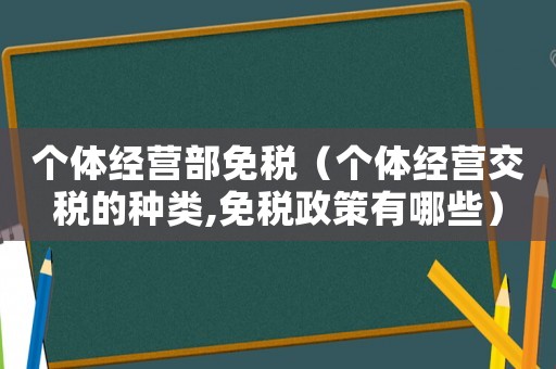 個體經營部免稅（個體經營交稅的種類,免稅政策有哪些）