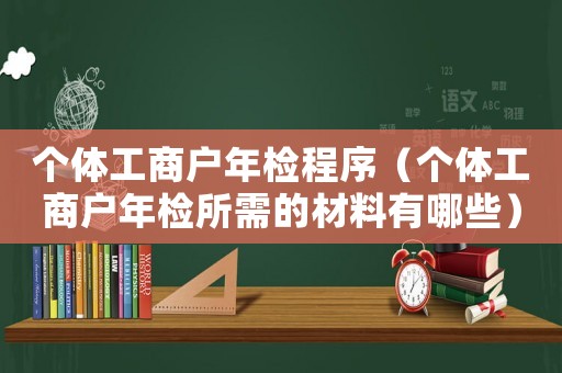 個體工商戶年檢程序（個體工商戶年檢所需的材料有哪些）
