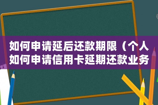 如何申請延后還款期限（個人如何申請信用卡延期還款業務）