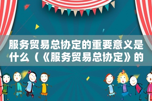 服務貿易總協定的重要意義是什么（《服務貿易總協定》的原則是什么?）