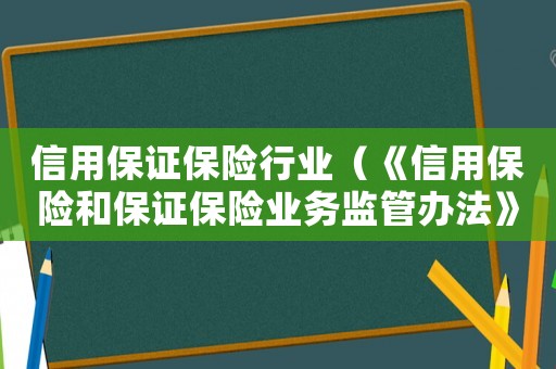 信用保證保險行業(yè)（《信用保險和保證保險業(yè)務(wù)監(jiān)管辦法》）