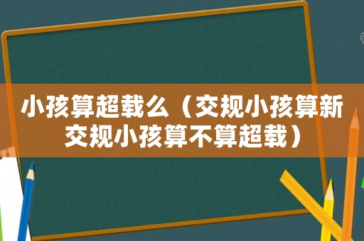 小孩算超載么（交規小孩算新交規小孩算不算超載）