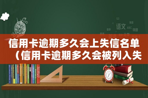 信用卡逾期多久會上失信名單（信用卡逾期多久會被列入失信人名單）