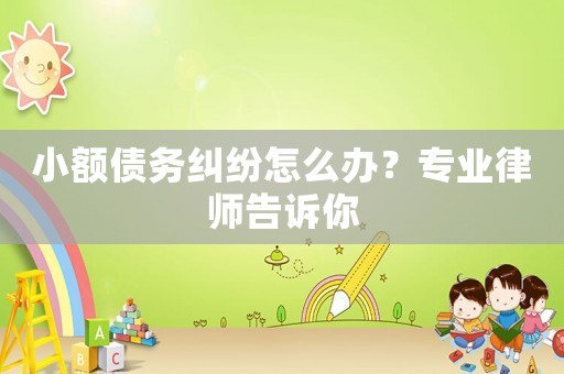 小額債務糾紛怎么辦？專業律師告訴你