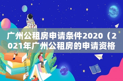 廣州公租房申請條件2020（2021年廣州公租房的申請資格）
