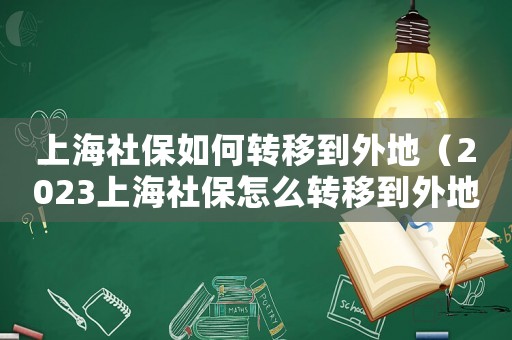 上海社保如何轉移到外地（2023上海社保怎么轉移到外地呢）
