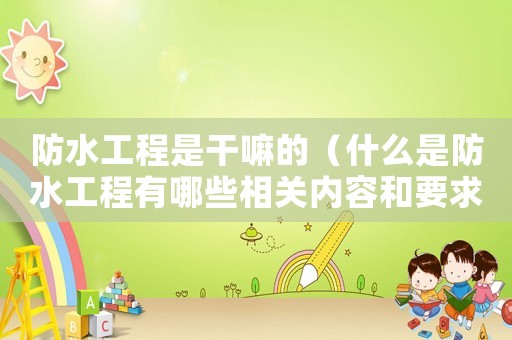 防水工程是干嘛的（什么是防水工程有哪些相關內容和要求）