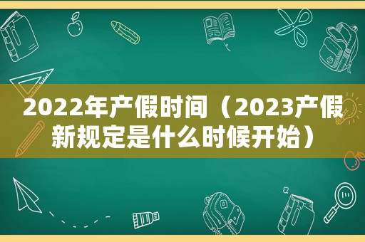 2022年產(chǎn)假時(shí)間（2023產(chǎn)假新規(guī)定是什么時(shí)候開(kāi)始）