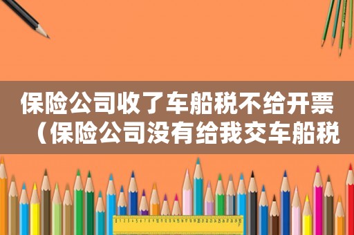 保險公司收了車船稅不給開票（保險公司沒有給我交車船稅怎么辦）