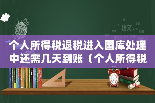 個人所得稅退稅進入國庫處理中還需幾天到賬（個人所得稅退稅國庫處理中多久到賬戶）