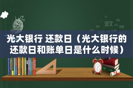 光大銀行 還款日（光大銀行的還款日和賬單日是什么時候）
