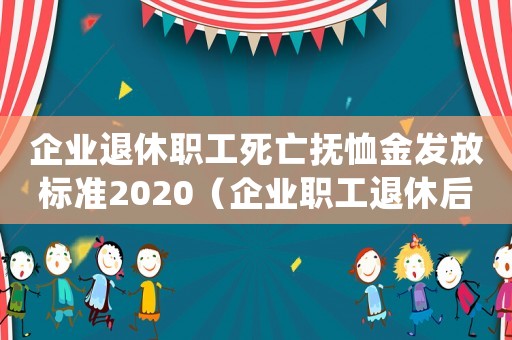 企業(yè)退休職工死亡撫恤金發(fā)放標(biāo)準(zhǔn)2020（企業(yè)職工退休后死亡撫恤金發(fā)放標(biāo)準(zhǔn)）
