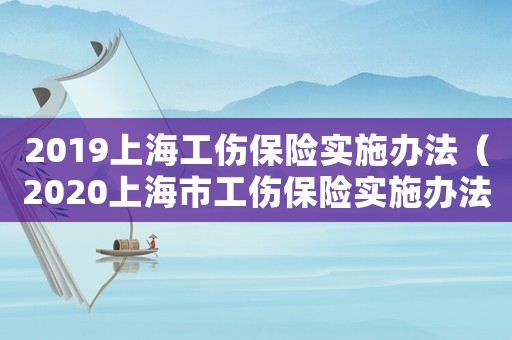 2019上海工傷保險實施辦法（2020上海市工傷保險實施辦法）