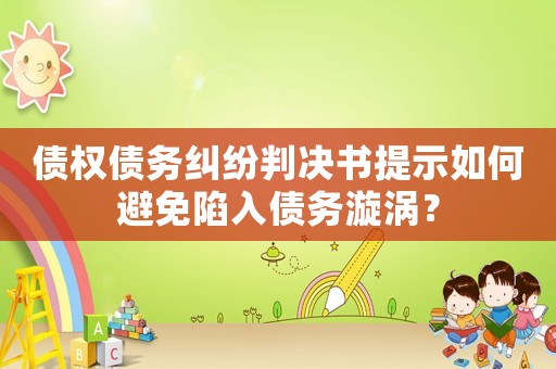 債權債務糾紛判決書提示如何避免陷入債務漩渦？
