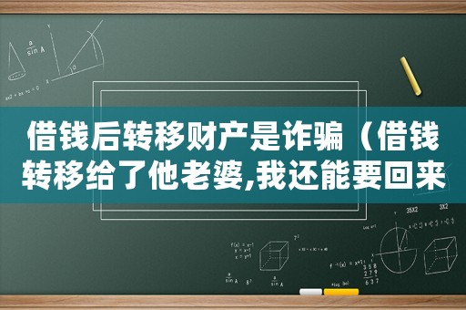 借錢后轉移財產是詐騙（借錢轉移給了他老婆,我還能要回來嗎）