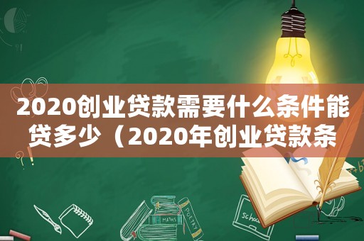 2020創業貸款需要什么條件能貸多少（2020年創業貸款條件申請及流程）