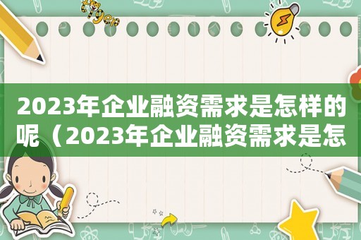 2023年企業(yè)融資需求是怎樣的呢（2023年企業(yè)融資需求是怎樣的呢）