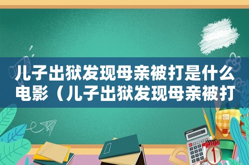 兒子出獄發現母親被打是什么電影（兒子出獄發現母親被打是什么電影）