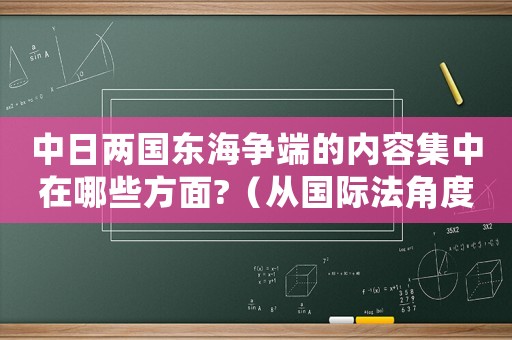 中日兩國東海爭端的內容集中在哪些方面?（從國際法角度看中日東海爭端的特點）