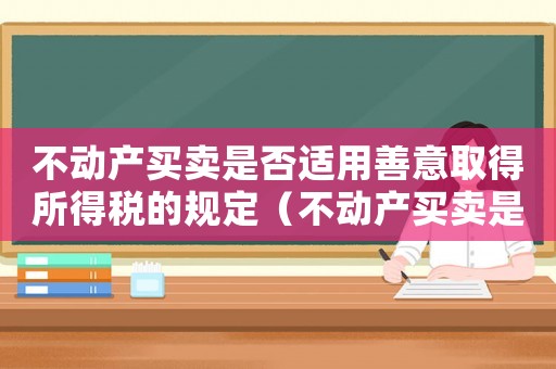 不動產(chǎn)買賣是否適用善意取得所得稅的規(guī)定（不動產(chǎn)買賣是否適用善意取得所得稅）