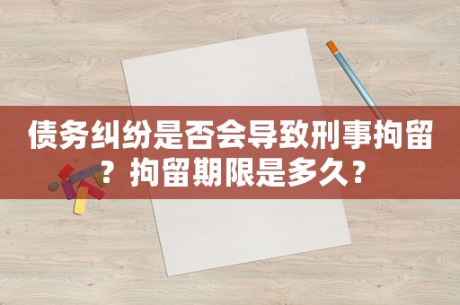 債務(wù)糾紛是否會(huì)導(dǎo)致刑事拘留？拘留期限是多久？