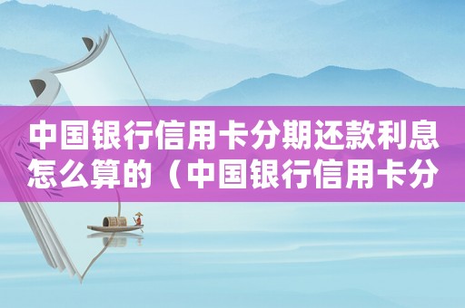 中國銀行信用卡分期還款利息怎么算的（中國銀行信用卡分期還款利息怎么算）