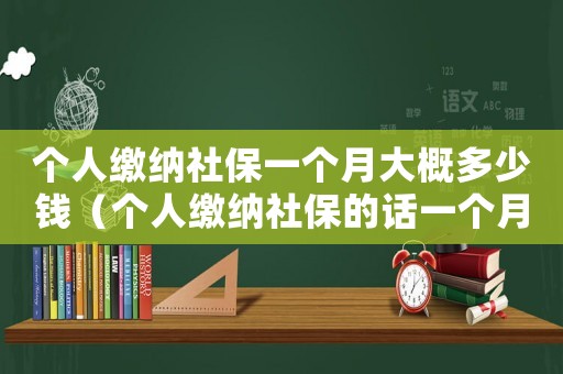 個人繳納社保一個月大概多少錢（個人繳納社保的話一個月要交多少）