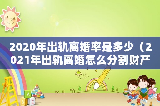 2020年出軌離婚率是多少（2021年出軌離婚怎么分割財產）