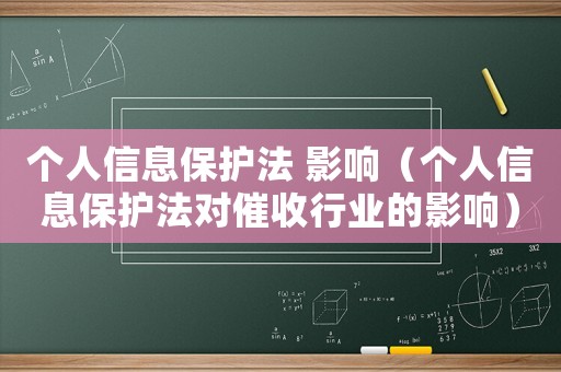 個人信息保護法 影響（個人信息保護法對催收行業的影響）