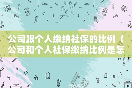 公司跟個人繳納社保的比例（公司和個人社保繳納比例是怎樣的）
