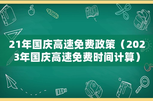 21年國慶高速免費政策（2023年國慶高速免費時間計算）