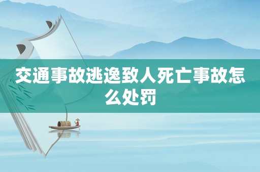 交通事故逃逸致人死亡事故怎么處罰