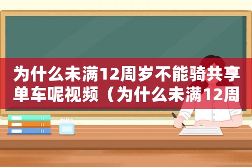 為什么未滿12周歲不能騎共享單車呢視頻（為什么未滿12周歲不能騎共享單車呢）