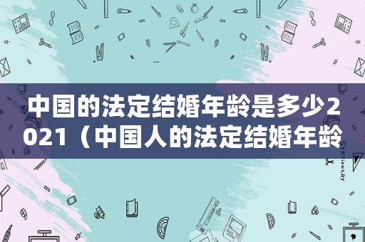 中國的法定結婚年齡是多少2021（中國人的法定結婚年齡是多少歲左右）