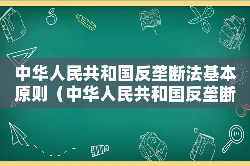 中華人民共和國反壟斷法基本原則（中華人民共和國反壟斷法于哪年正式生效）