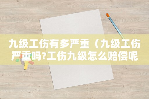 九級工傷有多嚴(yán)重（九級工傷嚴(yán)重嗎?工傷九級怎么賠償呢）