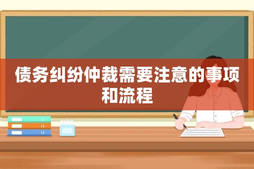 債務(wù)糾紛仲裁需要注意的事項和流程