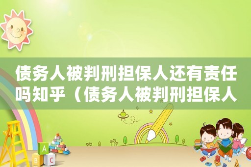 債務(wù)人被判刑擔(dān)保人還有責(zé)任嗎知乎（債務(wù)人被判刑擔(dān)保人還有責(zé)任嗎?）