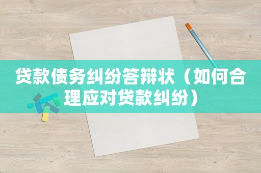 貸款債務糾紛答辯狀（如何合理應對貸款糾紛）