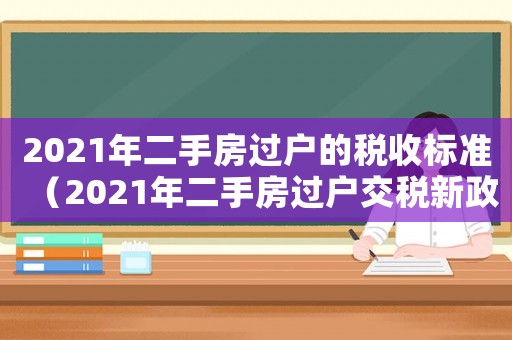 2021年二手房過戶的稅收標(biāo)準(zhǔn)（2021年二手房過戶交稅新政策）