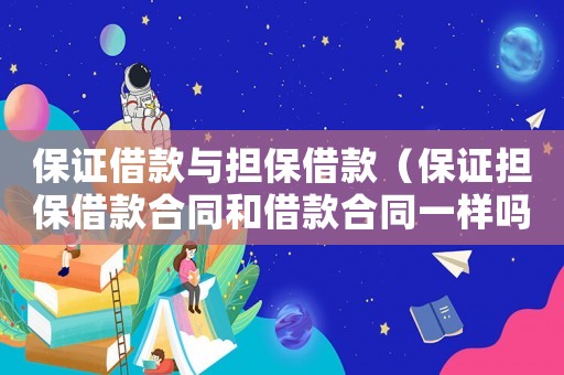保證借款與擔(dān)保借款（保證擔(dān)保借款合同和借款合同一樣嗎）