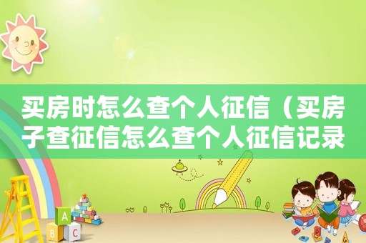 買(mǎi)房時(shí)怎么查個(gè)人征信（買(mǎi)房子查征信怎么查個(gè)人征信記錄）