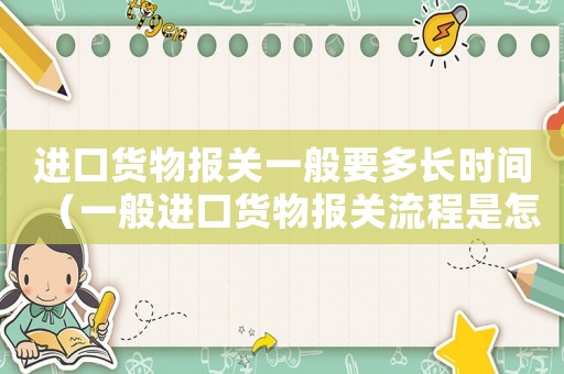 進口貨物報關一般要多長時間（一般進口貨物報關流程是怎樣的呢）