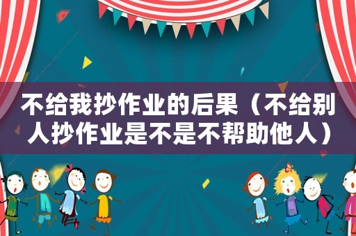 不給我抄作業的后果（不給別人抄作業是不是不幫助他人）