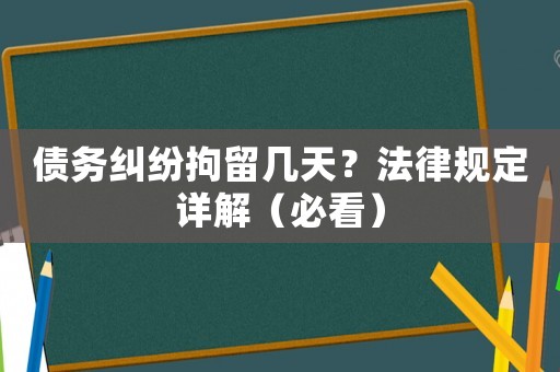 債務糾紛拘留幾天？法律規(guī)定詳解（必看）